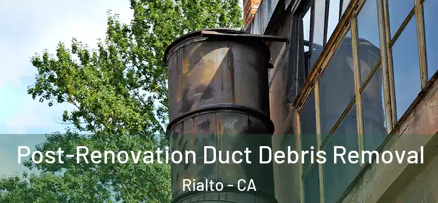 Post-Renovation Duct Debris Removal Rialto - CA